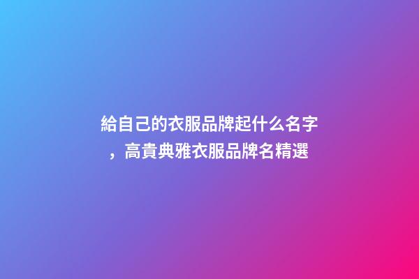 給自己的衣服品牌起什么名字，高貴典雅衣服品牌名精選